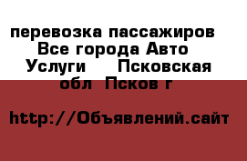 перевозка пассажиров - Все города Авто » Услуги   . Псковская обл.,Псков г.